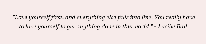 the quote "Love yourself first, and everything else falls into line. You really have to love yourself to get anything done in this world." - Lucille Ball" on pink background